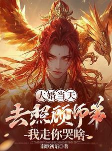 大婚当天去照顾师弟我走你哭啥完整版