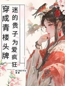 穿成青楼头牌迷的贵子为爱疯狂