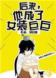 后来他变成了女装巨巨txt