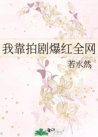 我靠拍剧爆红全网by 若水然