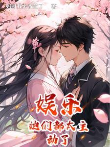 娱乐她们都太主动了最新章节更新内容介绍