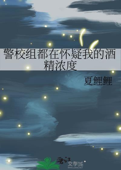 警校组都在怀疑我的酒精浓度免费