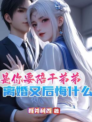 是你要陪干弟弟离婚又后悔什么 笔趣阁