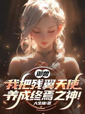 御兽我把残翼天使养成终焉之神免费观看