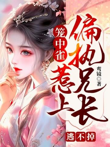 笼中雀惹上偏执兄长逃不掉TXT