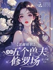 恶雌娇软深陷五个兽夫修罗场免费阅读全文