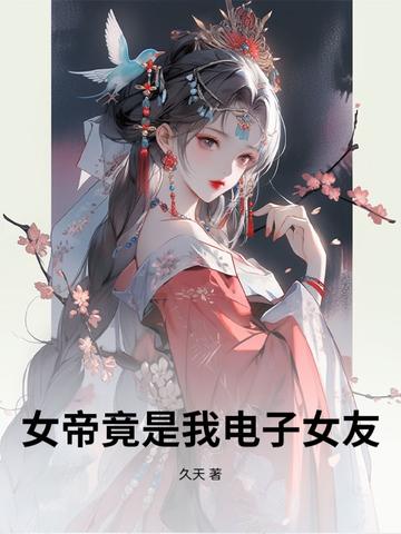 女帝竟是我电子女友免费阅读